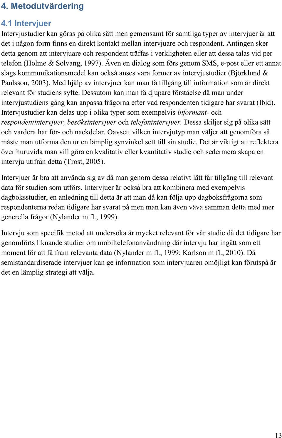 Antingen sker detta genom att intervjuare och respondent träffas i verkligheten eller att dessa talas vid per telefon (Holme & Solvang, 1997).