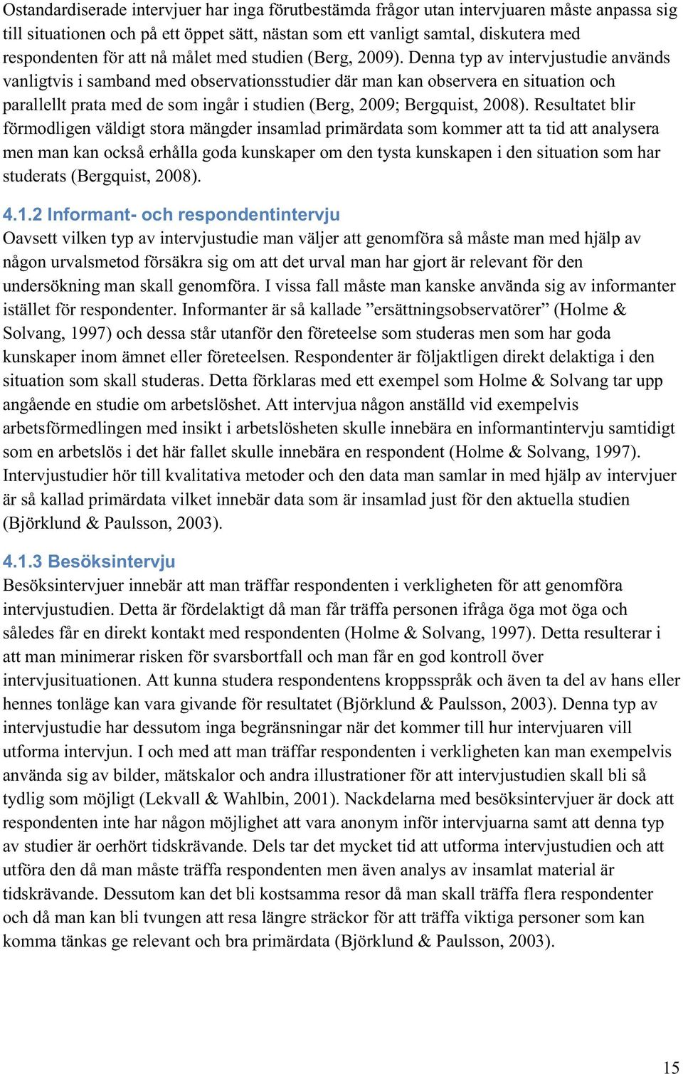 Denna typ av intervjustudie används vanligtvis i samband med observationsstudier där man kan observera en situation och parallellt prata med de som ingår i studien (Berg, 2009; Bergquist, 2008).