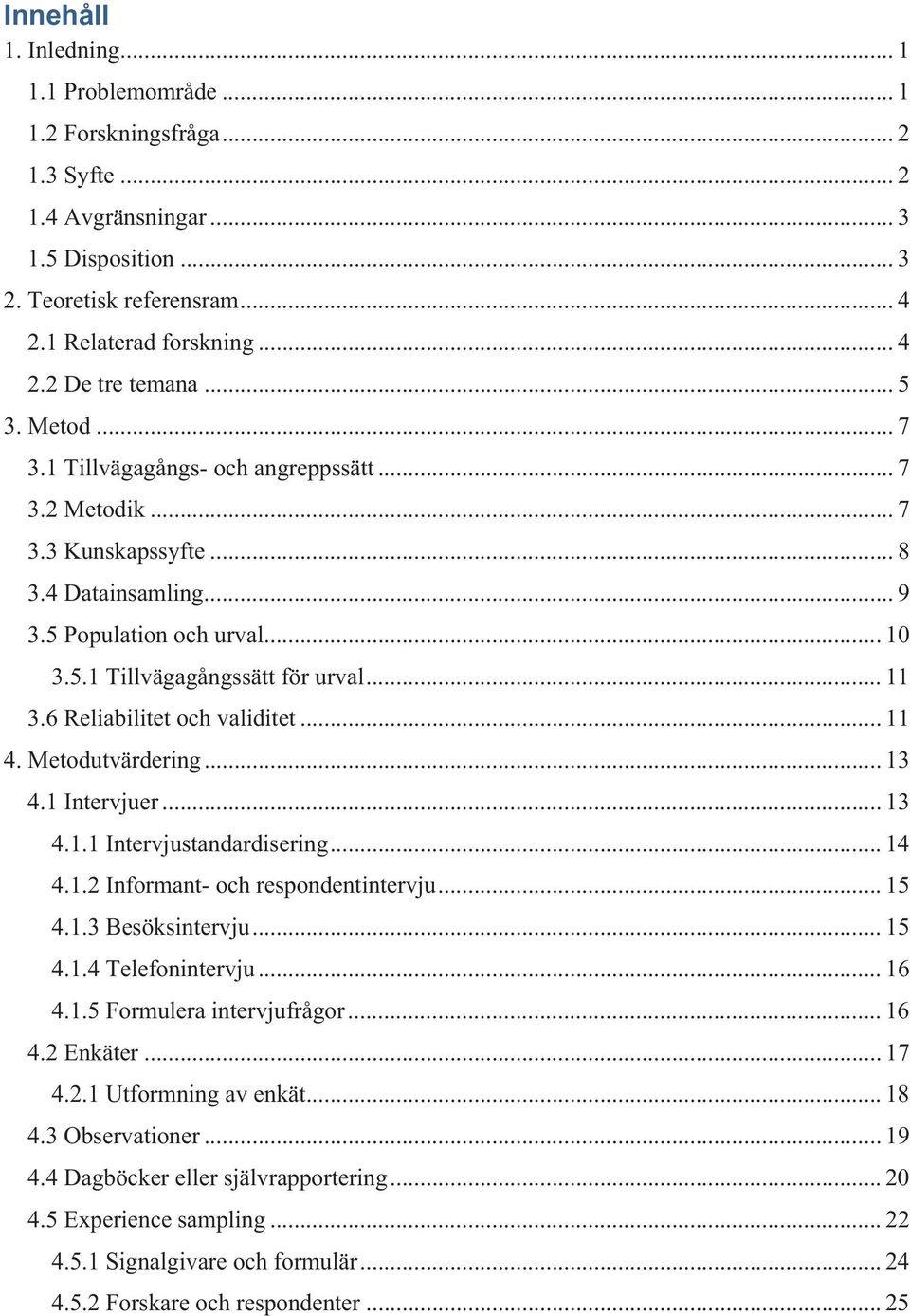 6 Reliabilitet och validitet... 11 4. Metodutvärdering... 13 4.1 Intervjuer... 13 4.1.1 Intervjustandardisering... 14 4.1.2 Informant- och respondentintervju... 15 4.1.3 Besöksintervju... 15 4.1.4 Telefonintervju.