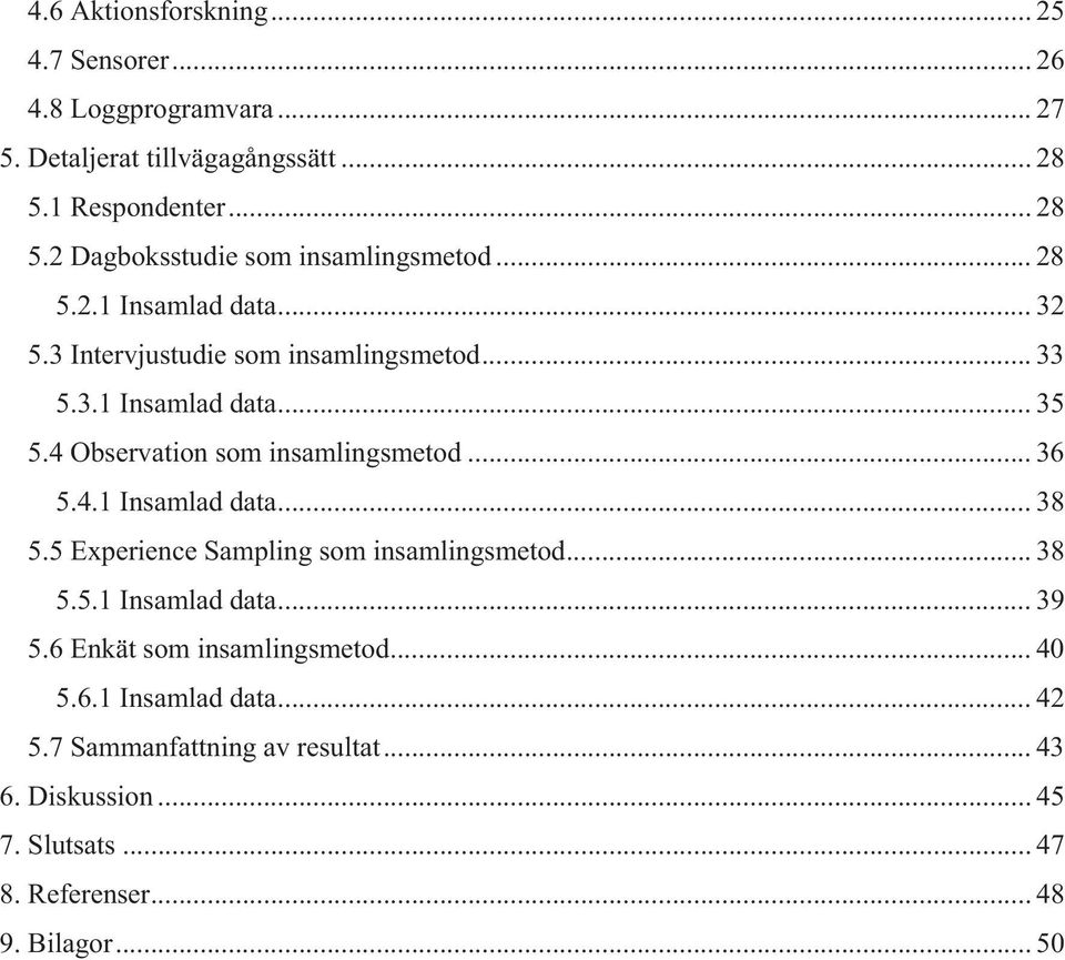 4.1 Insamlad data... 38 5.5 Experience Sampling som insamlingsmetod... 38 5.5.1 Insamlad data... 39 5.6 Enkät som insamlingsmetod... 40 5.6.1 Insamlad data... 42 5.