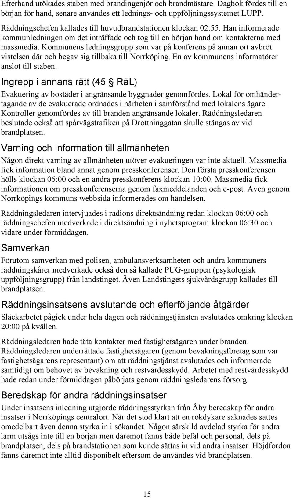 Kommunens ledningsgrupp som var på konferens på annan ort avbröt vistelsen där och begav sig tillbaka till Norrköping. En av kommunens informatörer anslöt till staben.