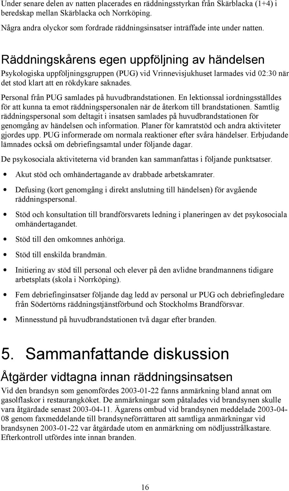 Räddningskårens egen uppföljning av händelsen Psykologiska uppföljningsgruppen (PUG) vid Vrinnevisjukhuset larmades vid 02:30 när det stod klart att en rökdykare saknades.