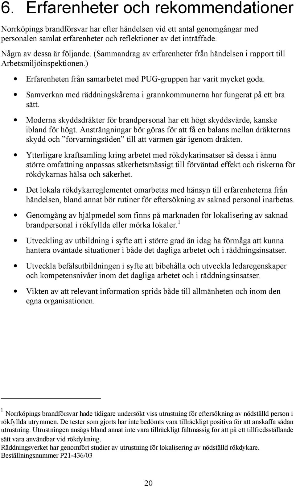 Samverkan med räddningskårerna i grannkommunerna har fungerat på ett bra sätt. Moderna skyddsdräkter för brandpersonal har ett högt skyddsvärde, kanske ibland för högt.