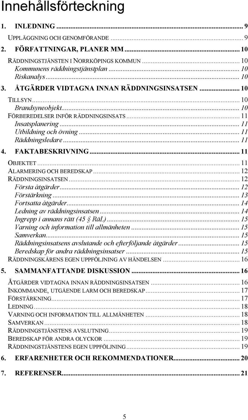 .. 11 4. FAKTABESKRIVNING... 11 OBJEKTET... 11 ALARMERING OCH BEREDSKAP... 12 RÄDDNINGSINSATSEN... 12 Första åtgärder... 12 Förstärkning... 13 Fortsatta åtgärder... 14 Ledning av räddningsinsatsen.