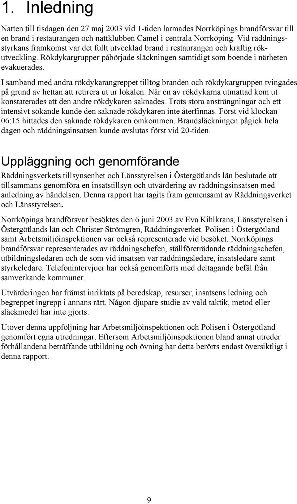 I samband med andra rökdykarangreppet tilltog branden och rökdykargruppen tvingades på grund av hettan att retirera ut ur lokalen.