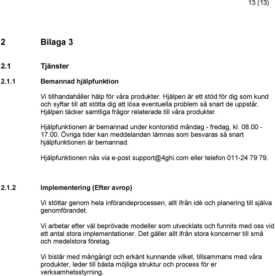 Hjälpfunktionen är bemannad under kontorstid måndag - fredag, kl. 08.00-17.00. Övriga tider kan meddelanden lämnas som besvaras så snart hjälpfunktionen är bemannad.