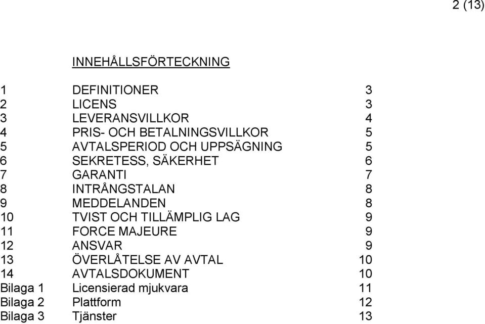 INTRÅNGSTALAN 8 9 MEDDELANDEN 8 10 TVIST OCH TILLÄMPLIG LAG 9 11 FORCE MAJEURE 9 12 ANSVAR 9 13