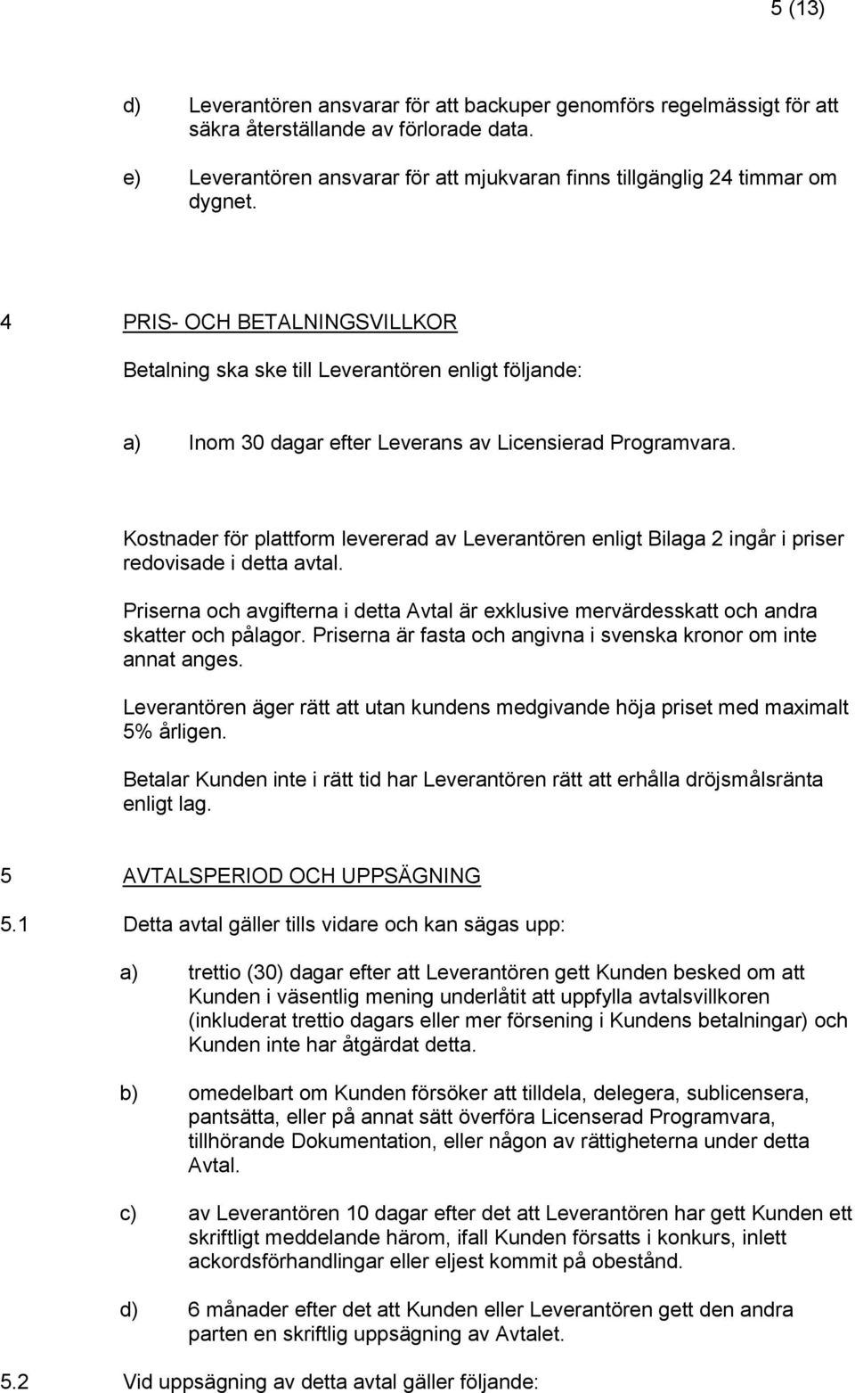 Kostnader för plattform levererad av Leverantören enligt Bilaga 2 ingår i priser redovisade i detta avtal.