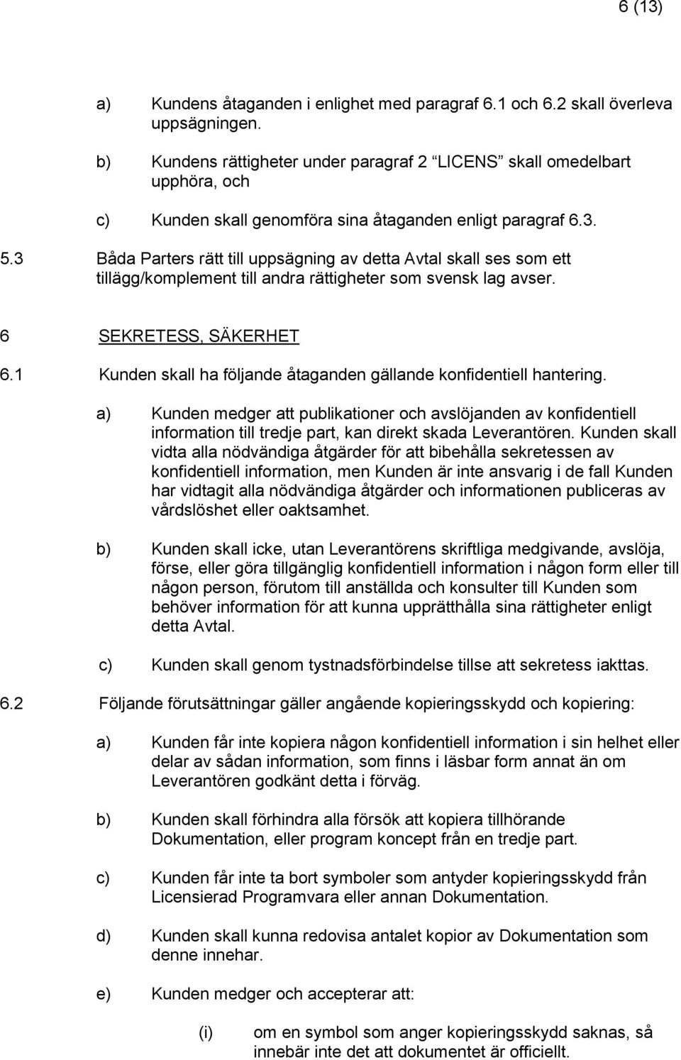 3 Båda Parters rätt till uppsägning av detta Avtal skall ses som ett tillägg/komplement till andra rättigheter som svensk lag avser. 6 SEKRETESS, SÄKERHET 6.