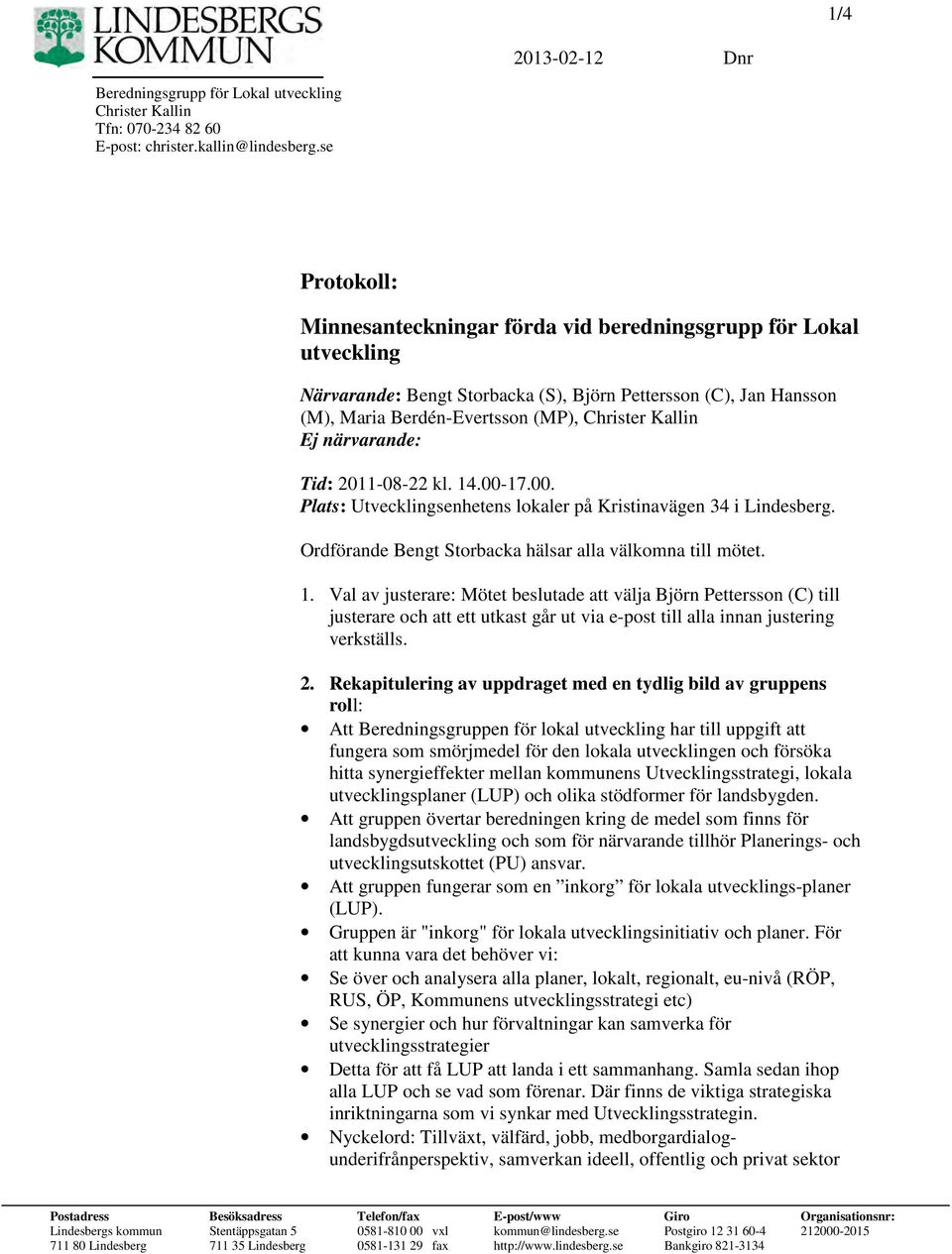 närvarande: Tid: 2011-08-22 kl. 14.00-17.00. Plats: Utvecklingsenhetens lokaler på Kristinavägen 34 i Lindesberg. Ordförande Bengt Storbacka hälsar alla välkomna till mötet. 1. Val av justerare: Mötet beslutade att välja Björn Pettersson (C) till justerare och att ett utkast går ut via e-post till alla innan justering verkställs.