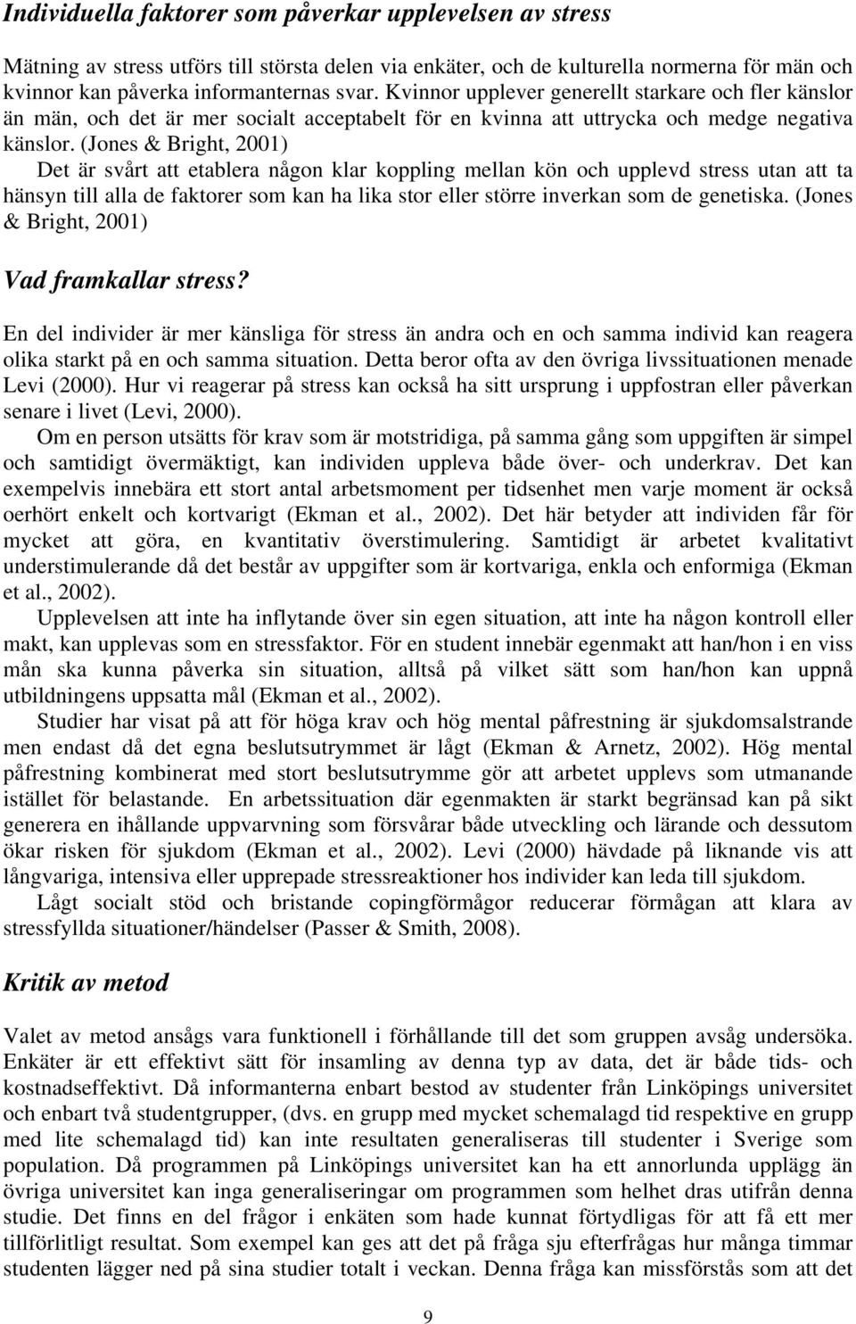 (Jones & Bright, 2001) Det är svårt att etablera någon klar koppling mellan kön och upplevd stress utan att ta hänsyn till alla de faktorer som kan ha lika stor eller större inverkan som de genetiska.