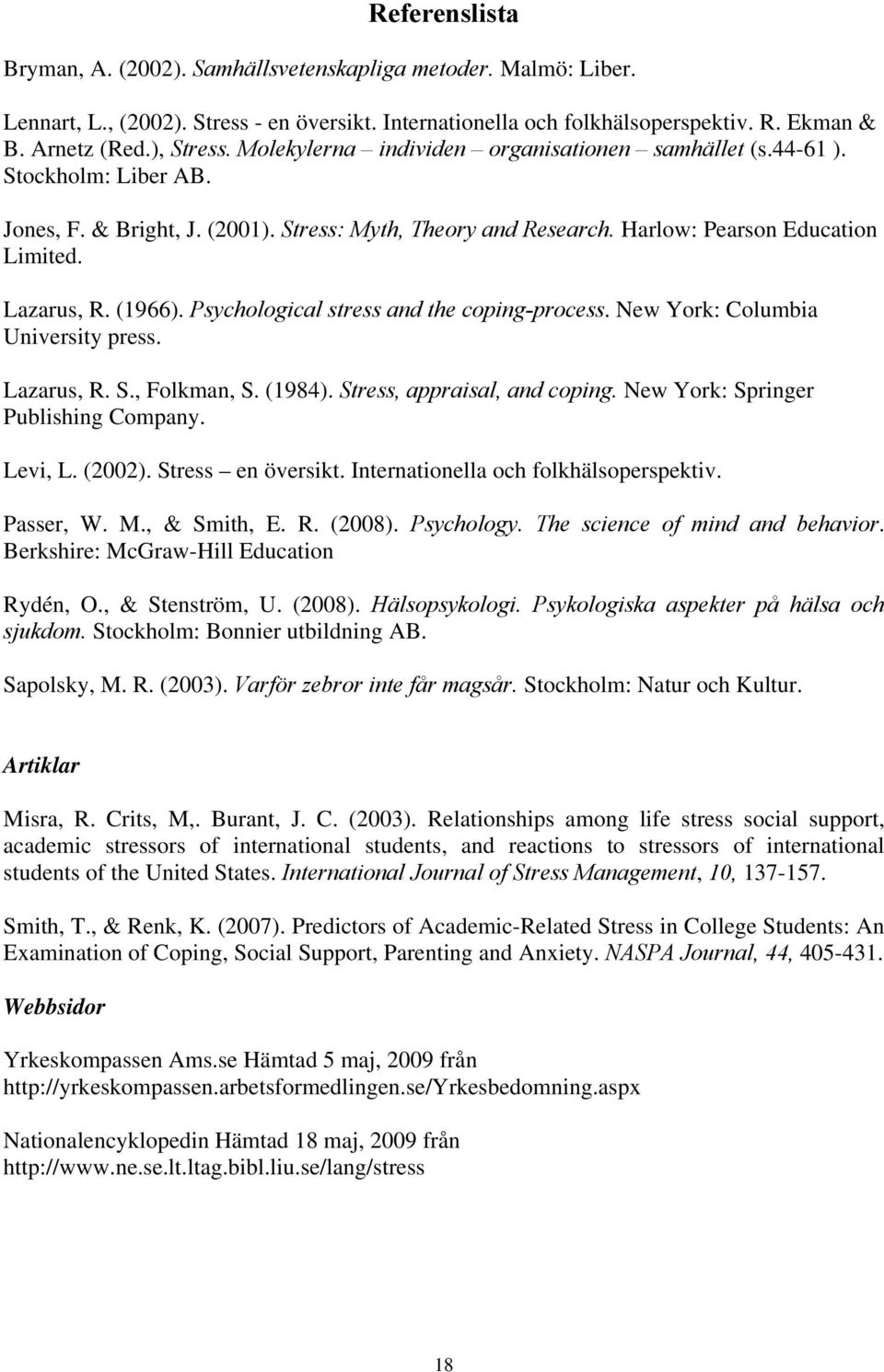 Psychological stress and the coping-process. New York: Columbia University press. Lazarus, R. S., Folkman, S. (1984). Stress, appraisal, and coping. New York: Springer Publishing Company. Levi, L.