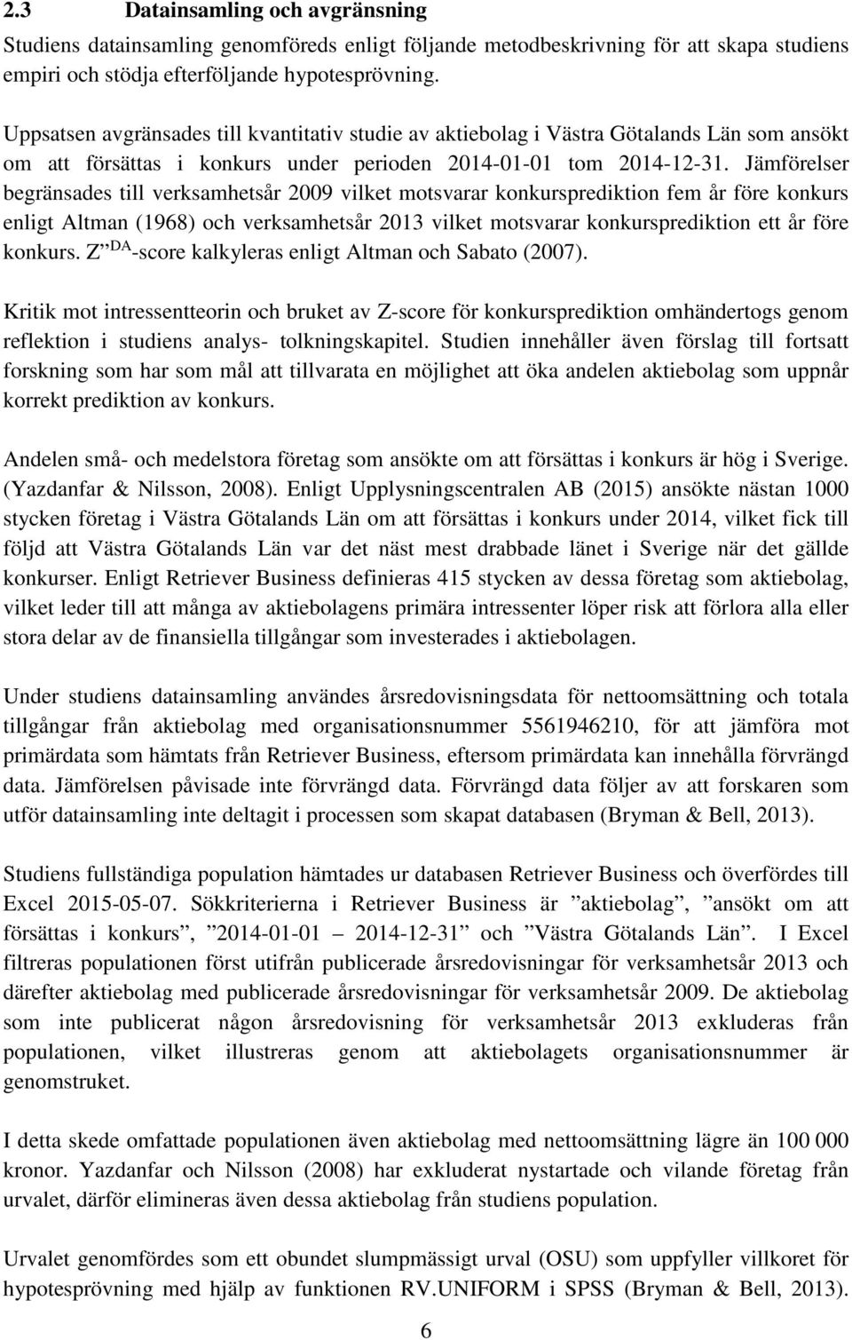 Jämförelser begränsades till verksamhetsår 2009 vilket motsvarar konkursprediktion fem år före konkurs enligt Altman (1968) och verksamhetsår 2013 vilket motsvarar konkursprediktion ett år före