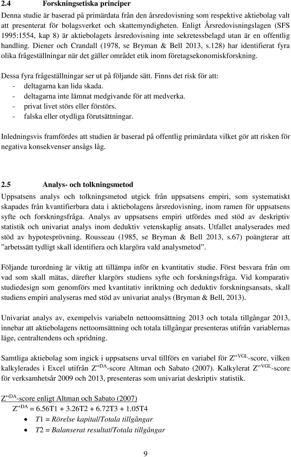 128) har identifierat fyra olika frågeställningar när det gäller området etik inom företagsekonomiskforskning. Dessa fyra frågeställningar ser ut på följande sätt.