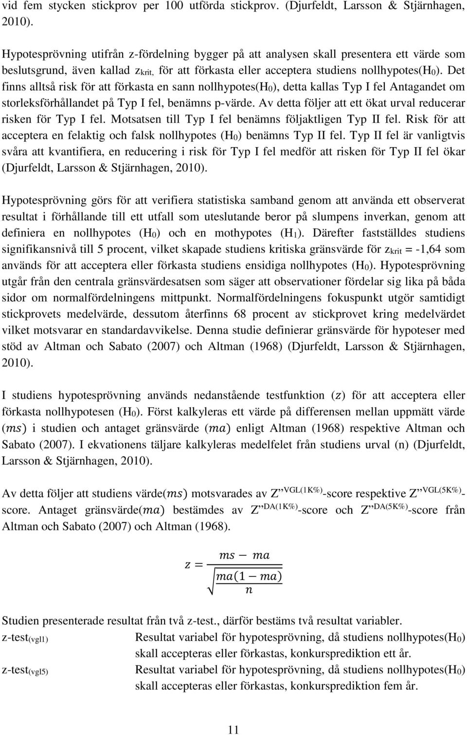 Det finns alltså risk för att förkasta en sann nollhypotes(h0), detta kallas Typ I fel Antagandet om storleksförhållandet på Typ I fel, benämns p-värde.