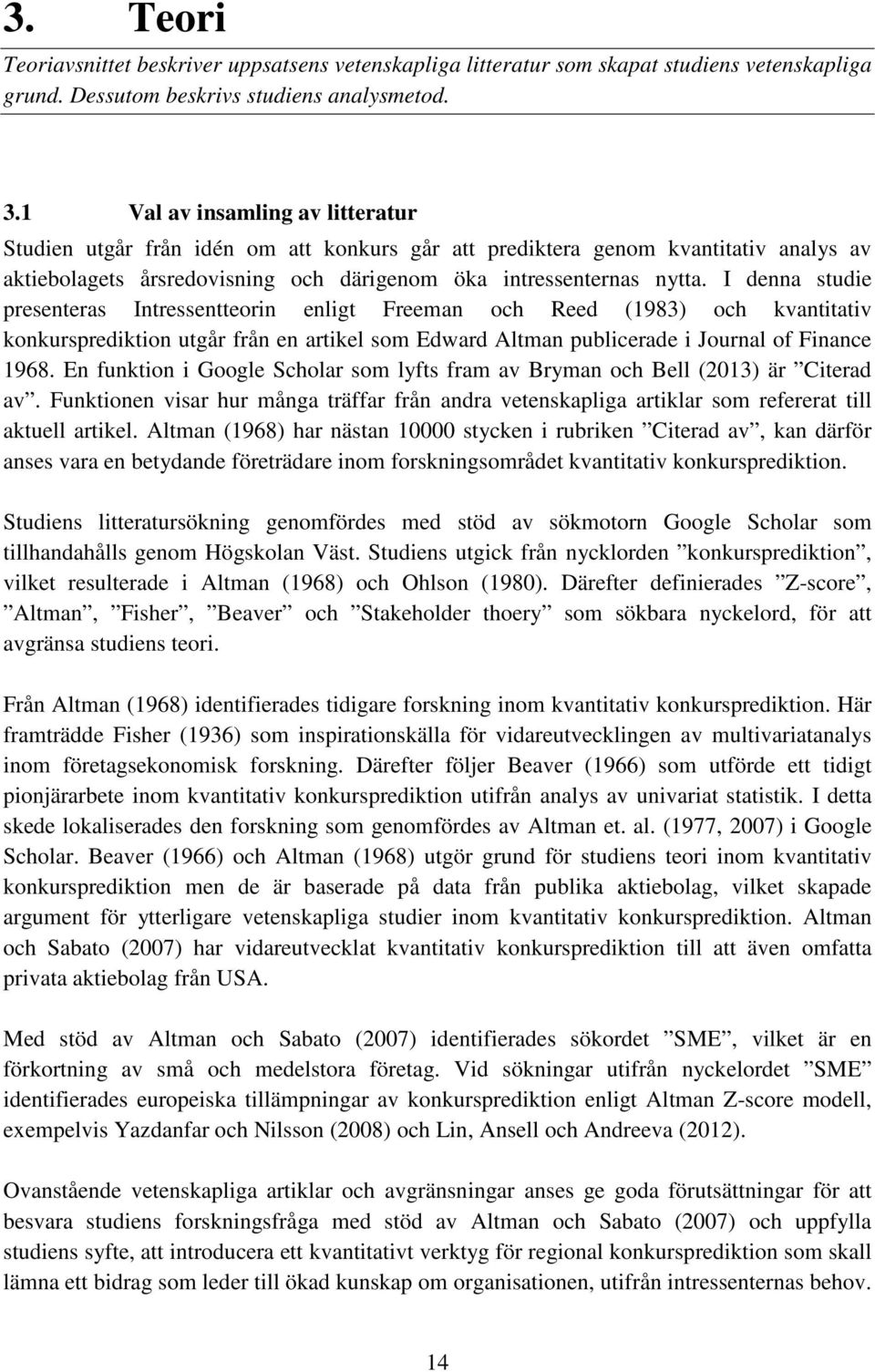 I denna studie presenteras Intressentteorin enligt Freeman och Reed (1983) och kvantitativ konkursprediktion utgår från en artikel som Edward Altman publicerade i Journal of Finance 1968.