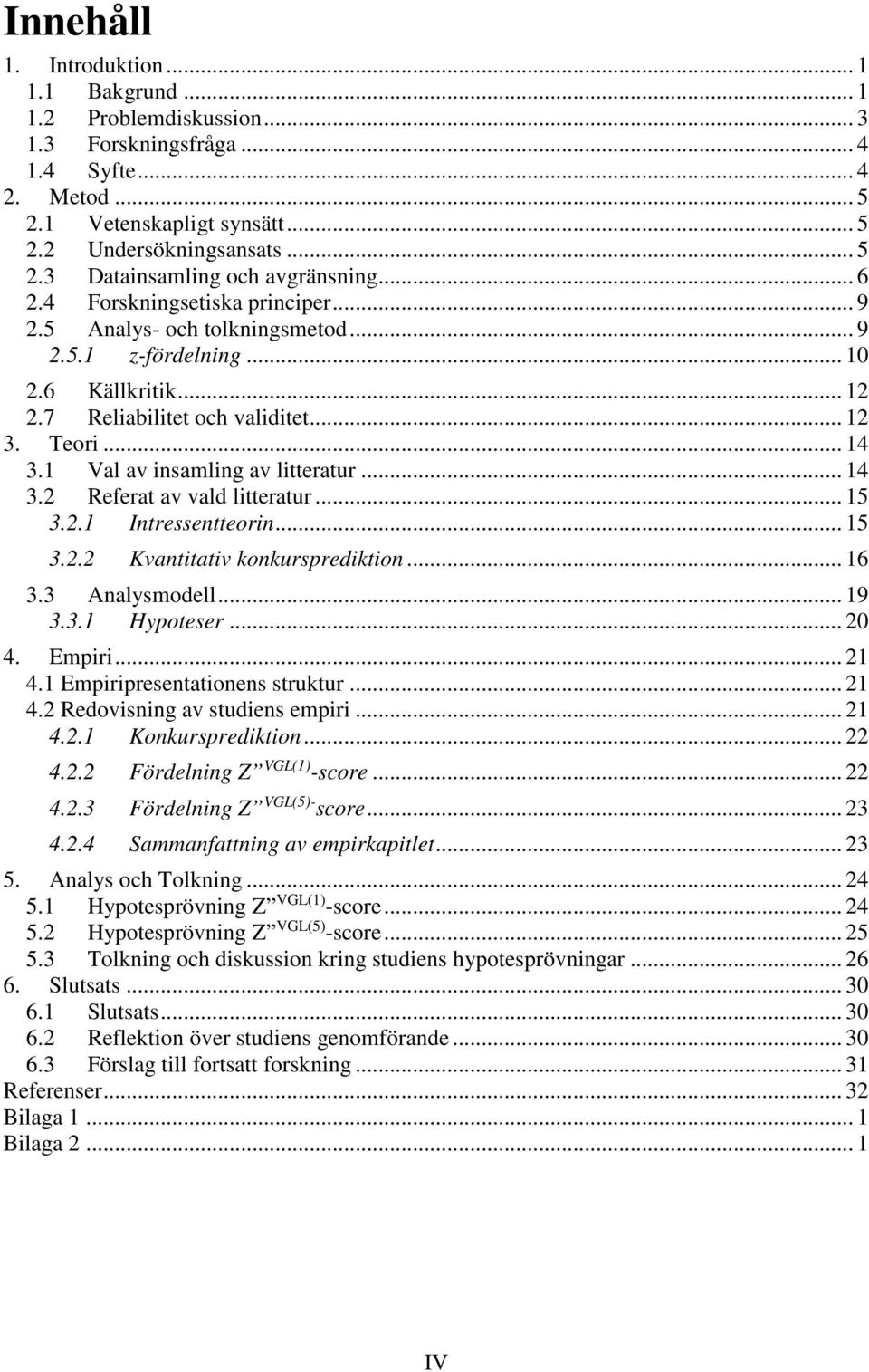 1 Val av insamling av litteratur... 14 3.2 Referat av vald litteratur... 15 3.2.1 Intressentteorin... 15 3.2.2 Kvantitativ konkursprediktion... 16 3.3 Analysmodell... 19 3.3.1 Hypoteser... 20 4.