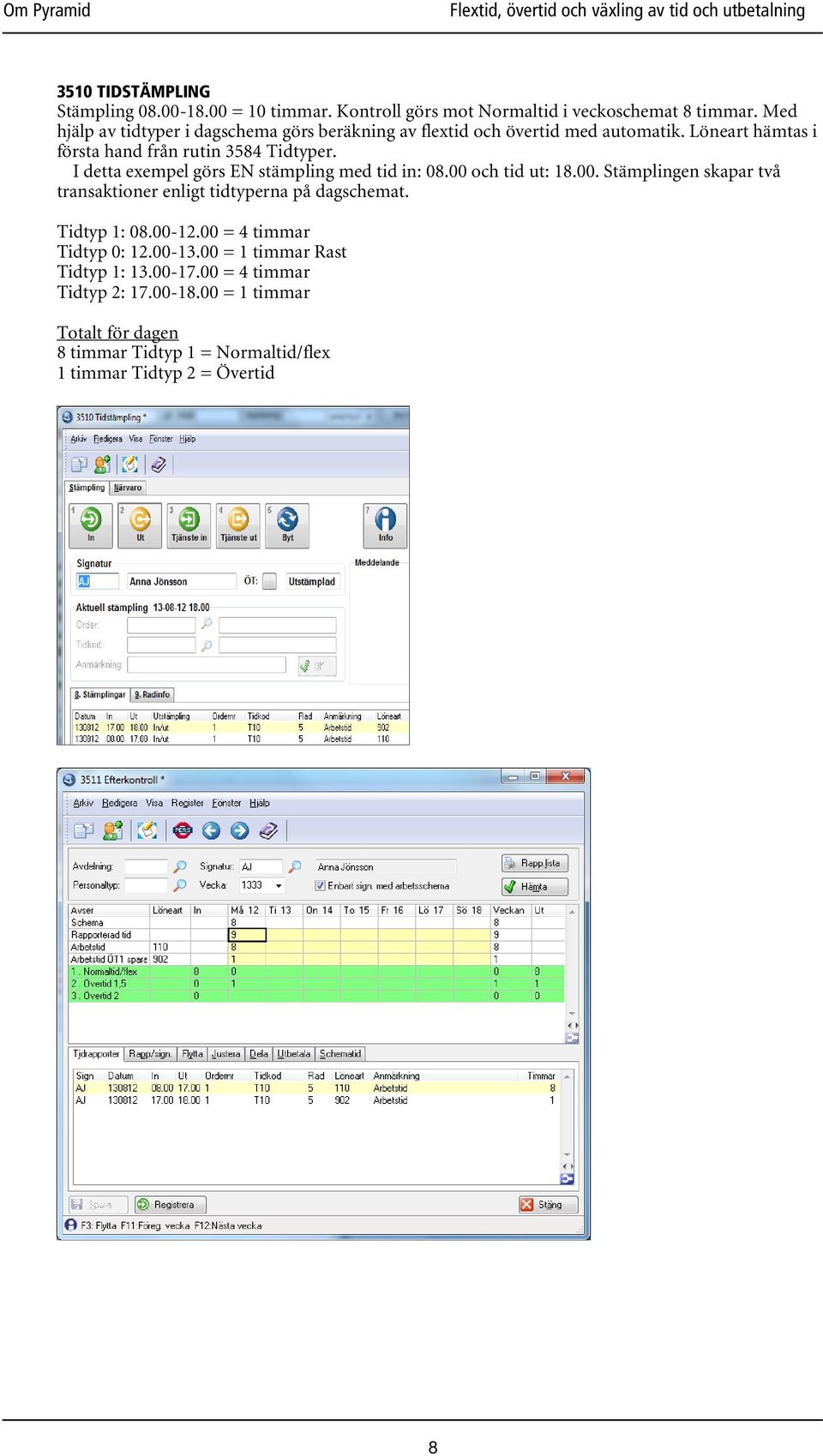 I detta exempel görs EN stämpling med tid in: 08.00 och tid ut: 18.00. Stämplingen skapar två transaktioner enligt tidtyperna på dagschemat.
