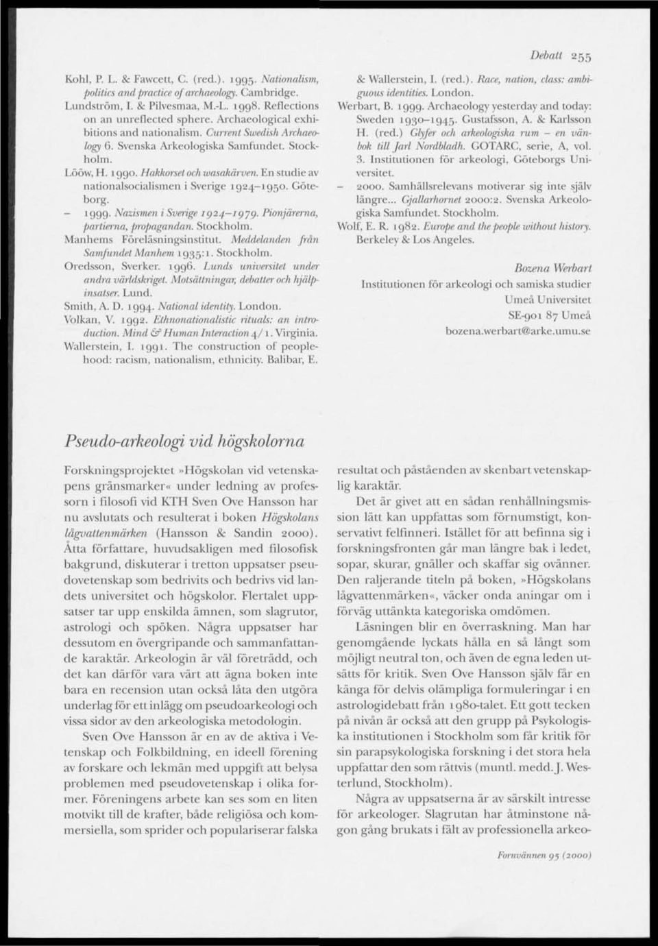 En studie avnationalsocialismen i Sverige 1924-1950. Göteborg. - 1999. Nazismen i Sverige ig24~igyg. Pionjärerna, partierna, propagandan. Stockholm. Manhems Föreläsningsinstitut.