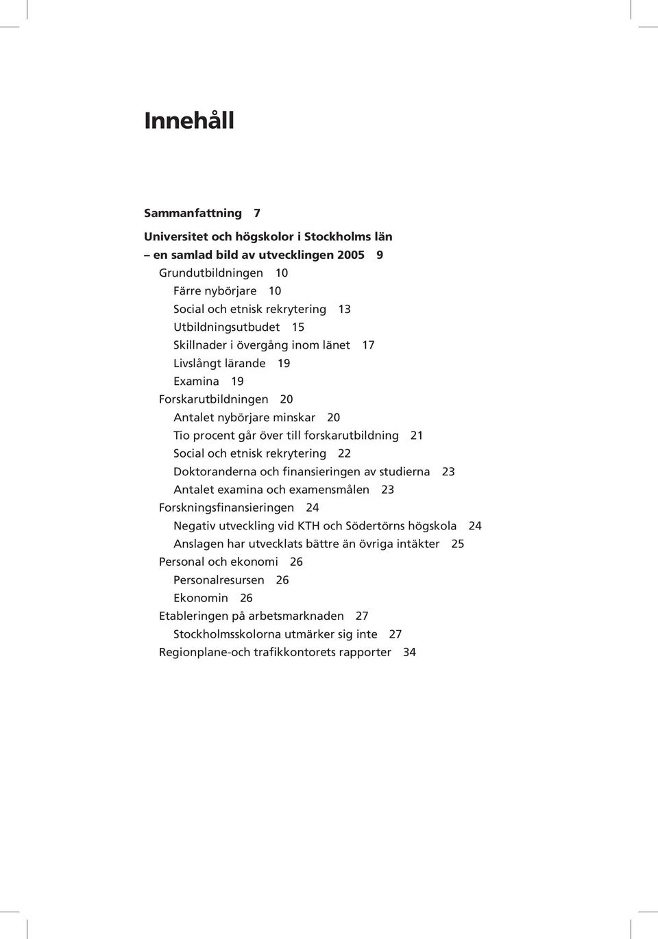 22 Doktoranderna och finansieringen av studierna 23 Antalet examina och examensmålen 23 Forskningsfinansieringen 24 Negativ utveckling vid KTH och Södertörns högskola 24 Anslagen har utvecklats