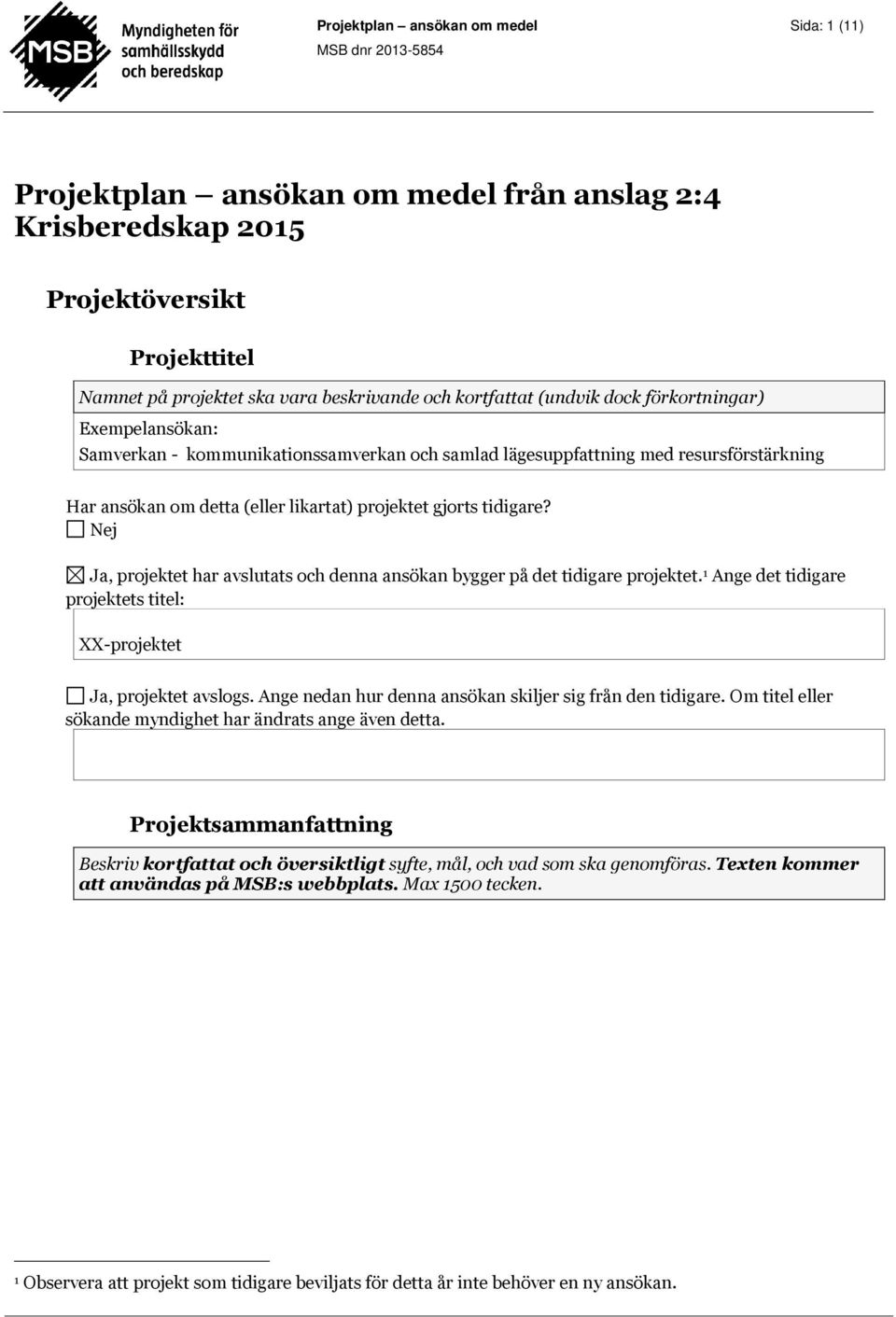 Nej Ja, projektet har avslutats och denna ansökan bygger på det tidigare projektet. 1 Ange det tidigare projektets titel: XX-projektet Ja, projektet avslogs.