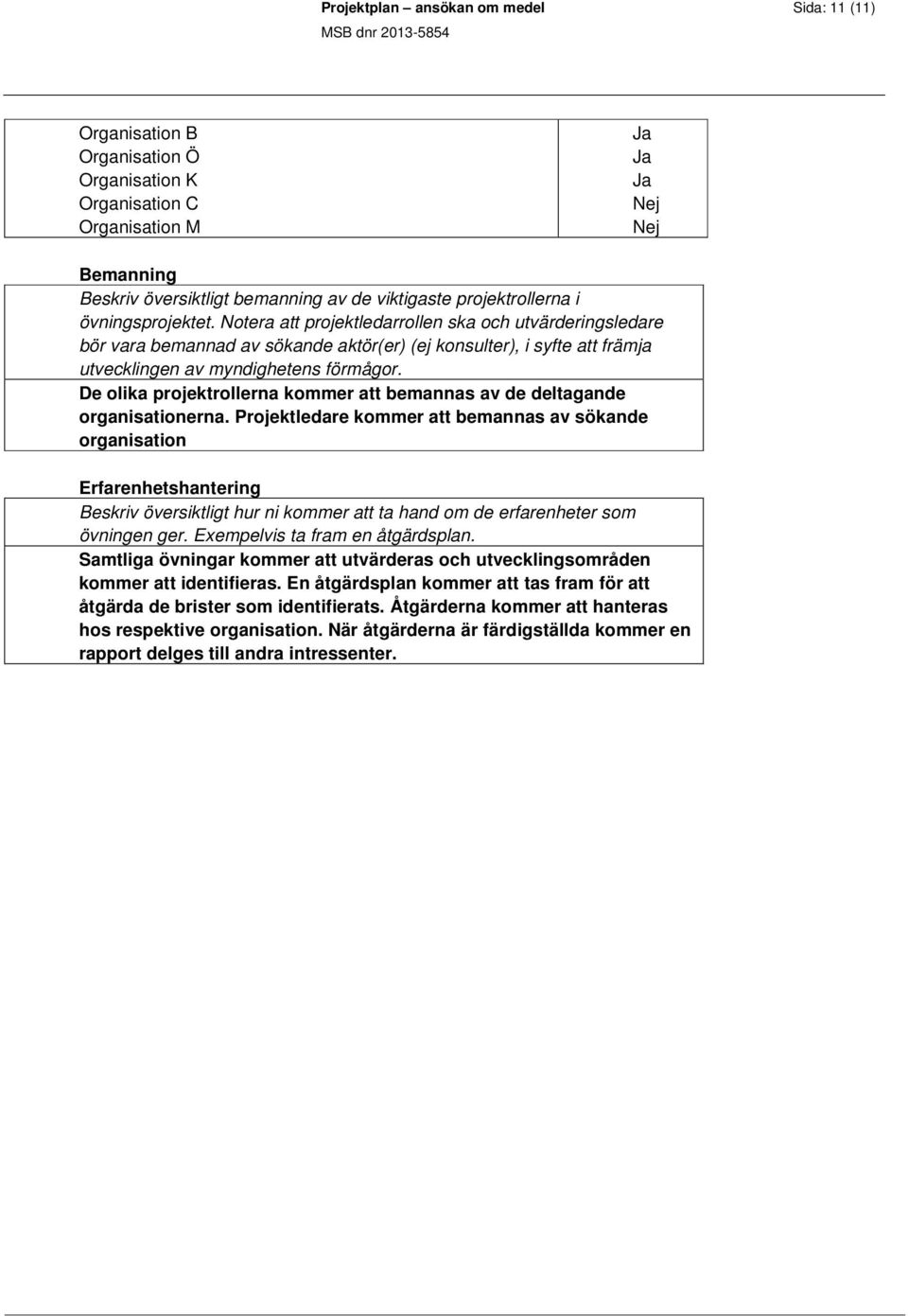 Notera att projektledarrollen ska och utvärderingsledare bör vara bemannad av sökande aktör(er) (ej konsulter), i syfte att främja utvecklingen av myndighetens förmågor.