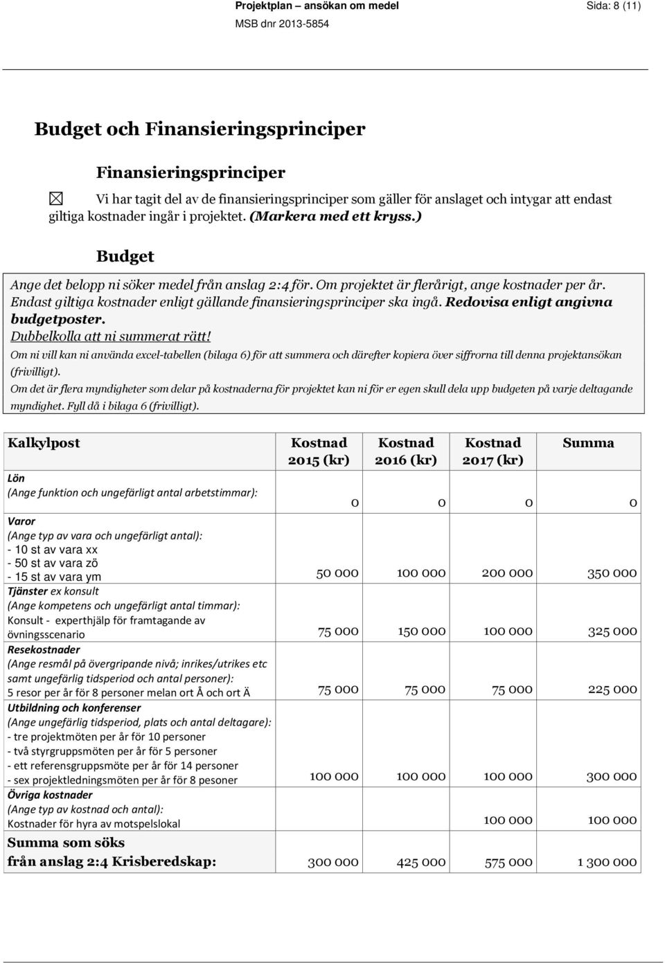 Endast giltiga kostnader enligt gällande finansieringsprinciper ska ingå. Redovisa enligt angivna budgetposter. Dubbelkolla att ni summerat rätt!