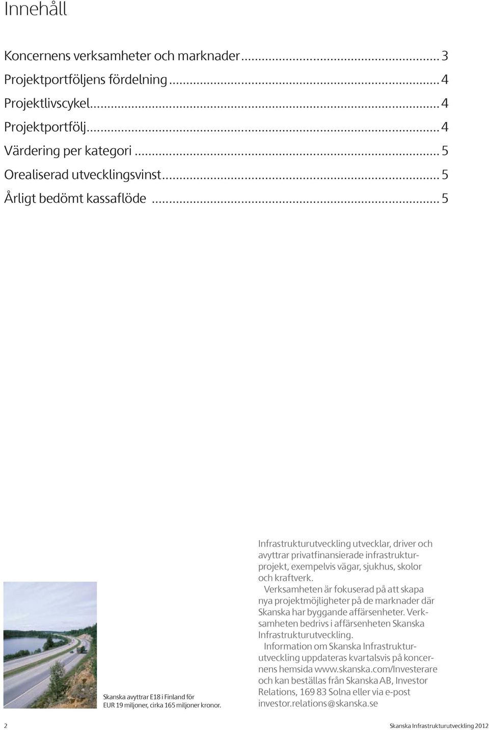 Infrastrukturutveckling utvecklar, driver och avyttrar privatfinansierade infrastrukturprojekt, exempelvis vägar, sjukhus, skolor och kraftverk.