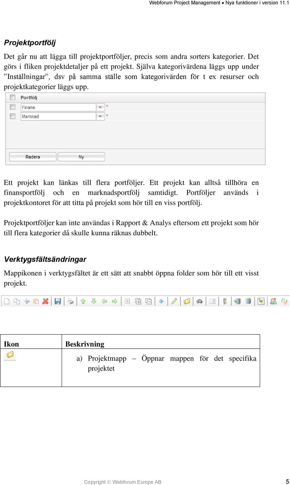 Ett projekt kan alltså tillhöra en finansportfölj och en marknadsportfölj samtidigt. Portföljer används i projektkontoret för att titta på projekt som hör till en viss portfölj.