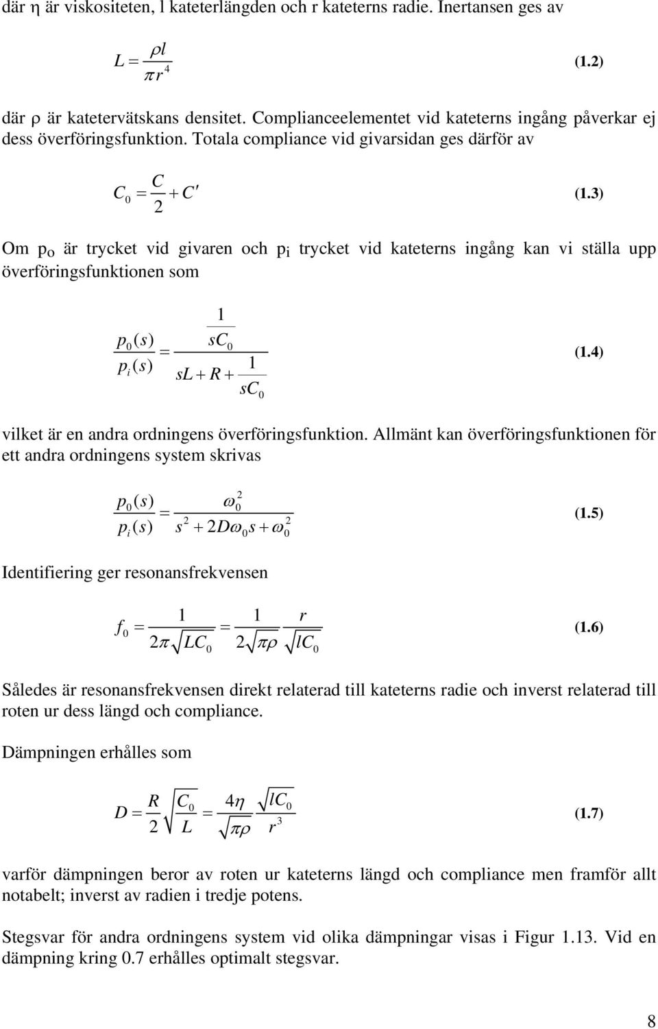 3) 2 Om p o är trycket vid givaren och p i trycket vid kateterns ingång kan vi ställa upp överföringsfunktionen som 1 p0() s sc0 = p () 1 i s sl + R + sc 0 (1.