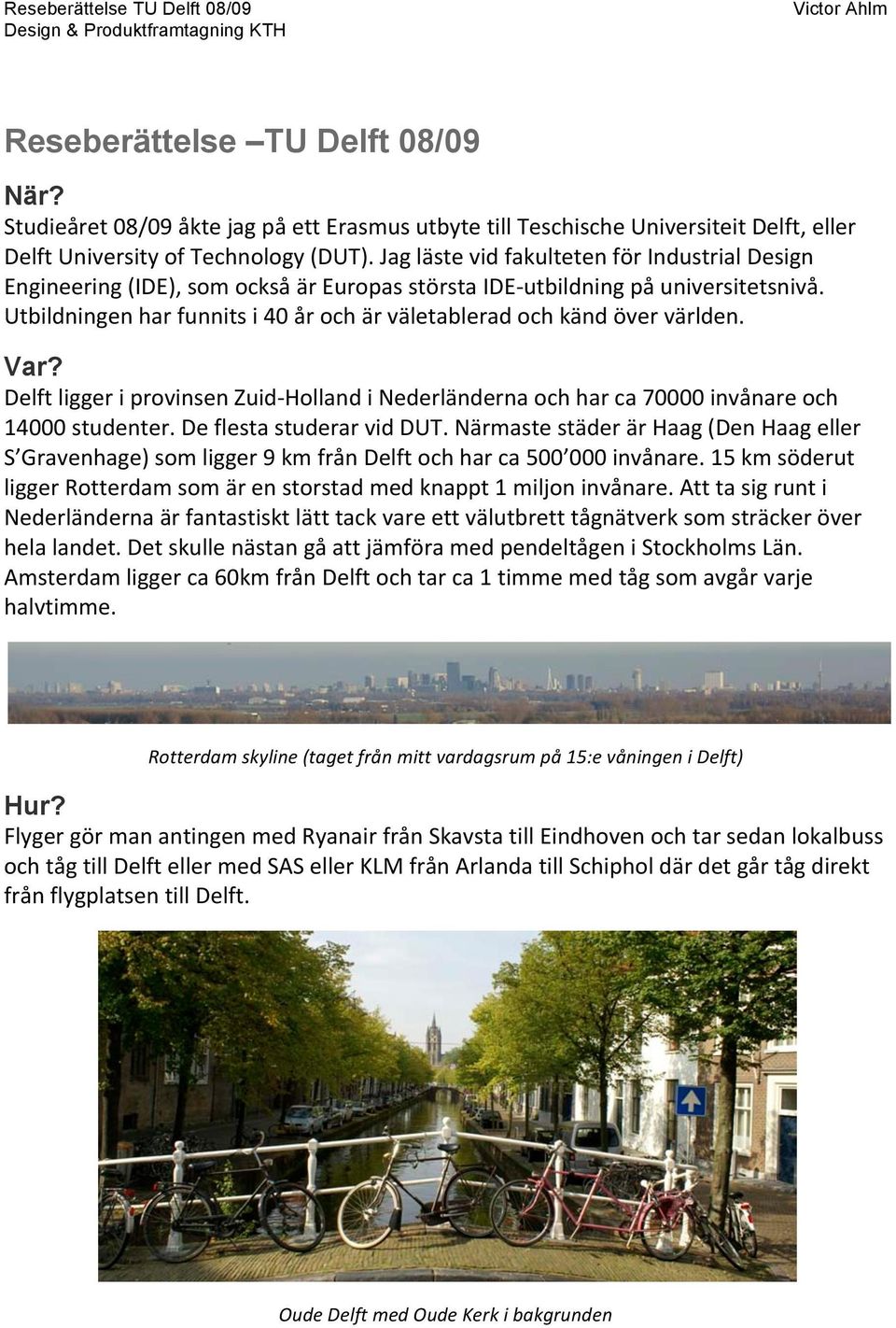 DelftliggeriprovinsenZuid HollandiNederländernaochharca70000invånareoch 14000studenter.DeflestastuderarvidDUT.