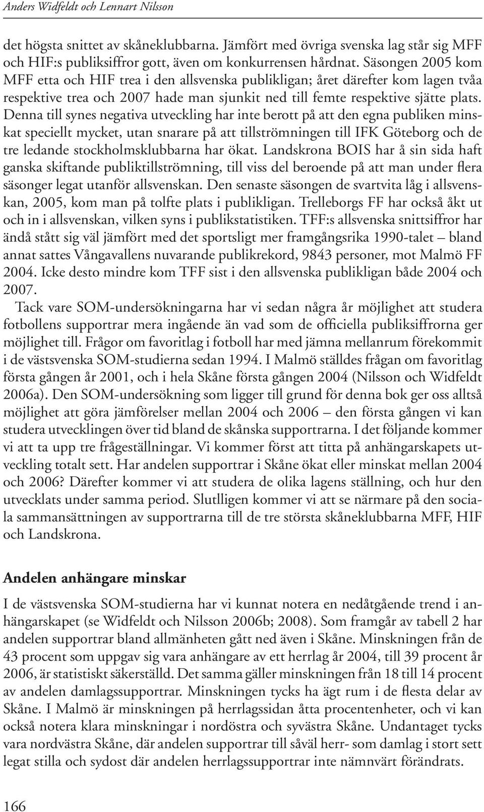 Denna till synes negativa utveckling har inte berott på att den egna publiken minskat speciellt mycket, utan snarare på att tillströmningen till IFK Göteborg och de tre ledande stockholmsklubbarna