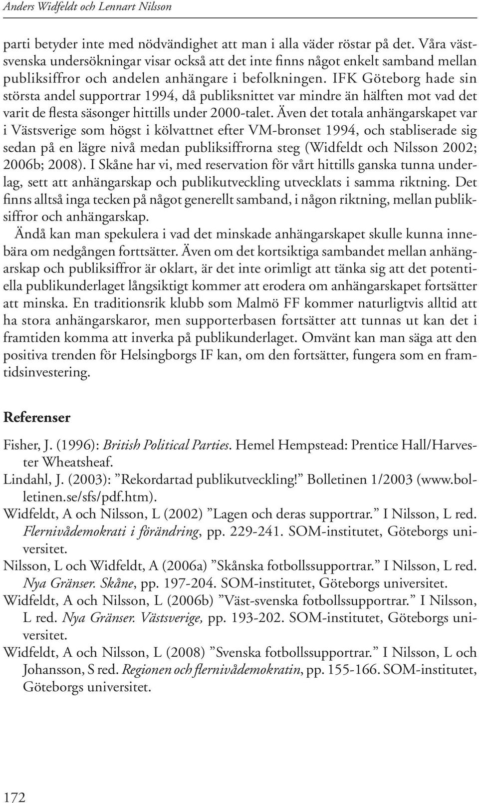 IFK Göteborg hade sin största andel supportrar 1994, då publiksnittet var mindre än hälften mot vad det varit de flesta säsonger hittills under 2000-talet.