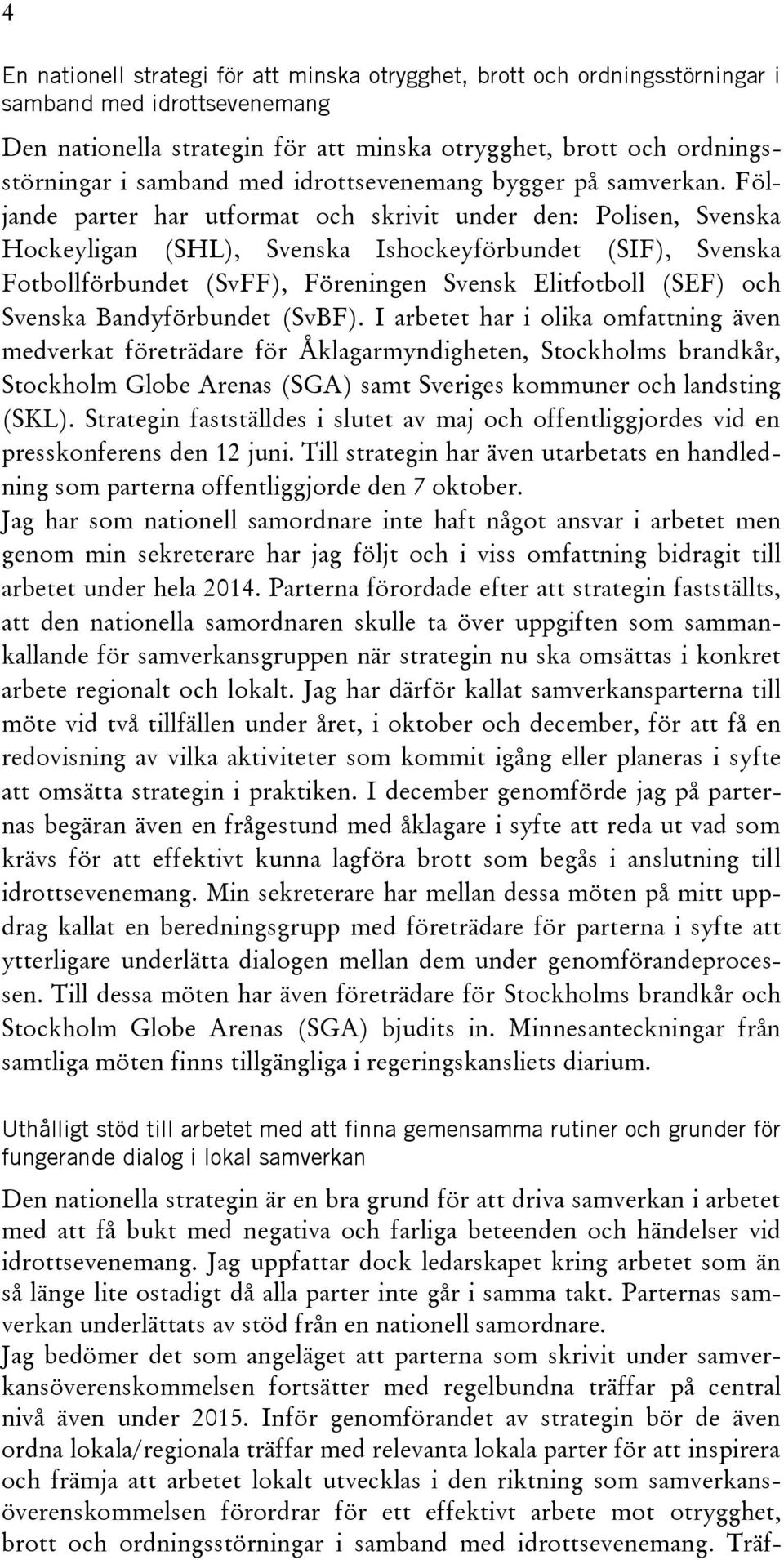 Följande parter har utformat och skrivit under den: Polisen, Svenska Hockeyligan (SHL), Svenska Ishockeyförbundet (SIF), Svenska Fotbollförbundet (SvFF), Föreningen Svensk Elitfotboll (SEF) och