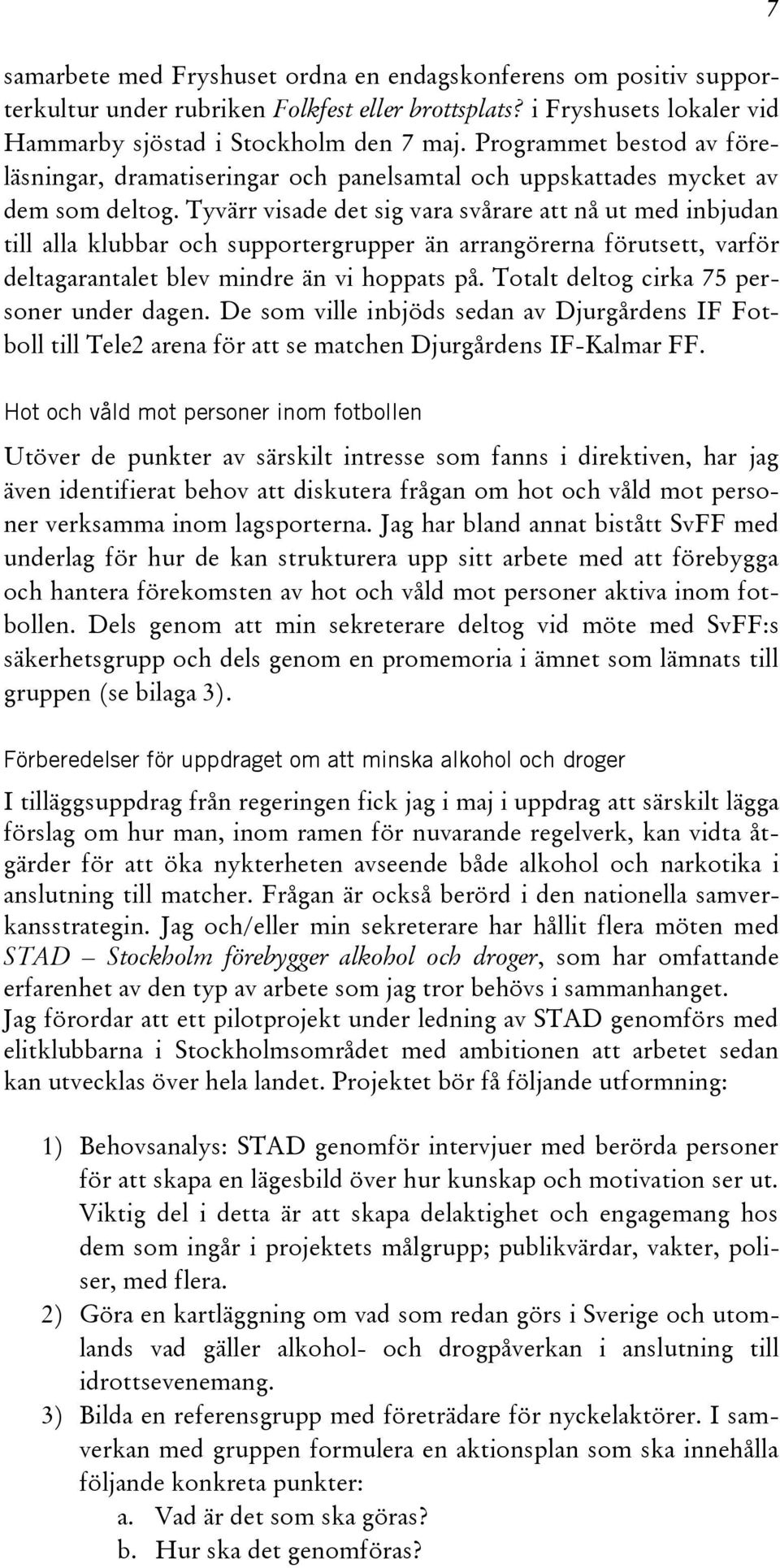 Tyvärr visade det sig vara svårare att nå ut med inbjudan till alla klubbar och supportergrupper än arrangörerna förutsett, varför deltagarantalet blev mindre än vi hoppats på.