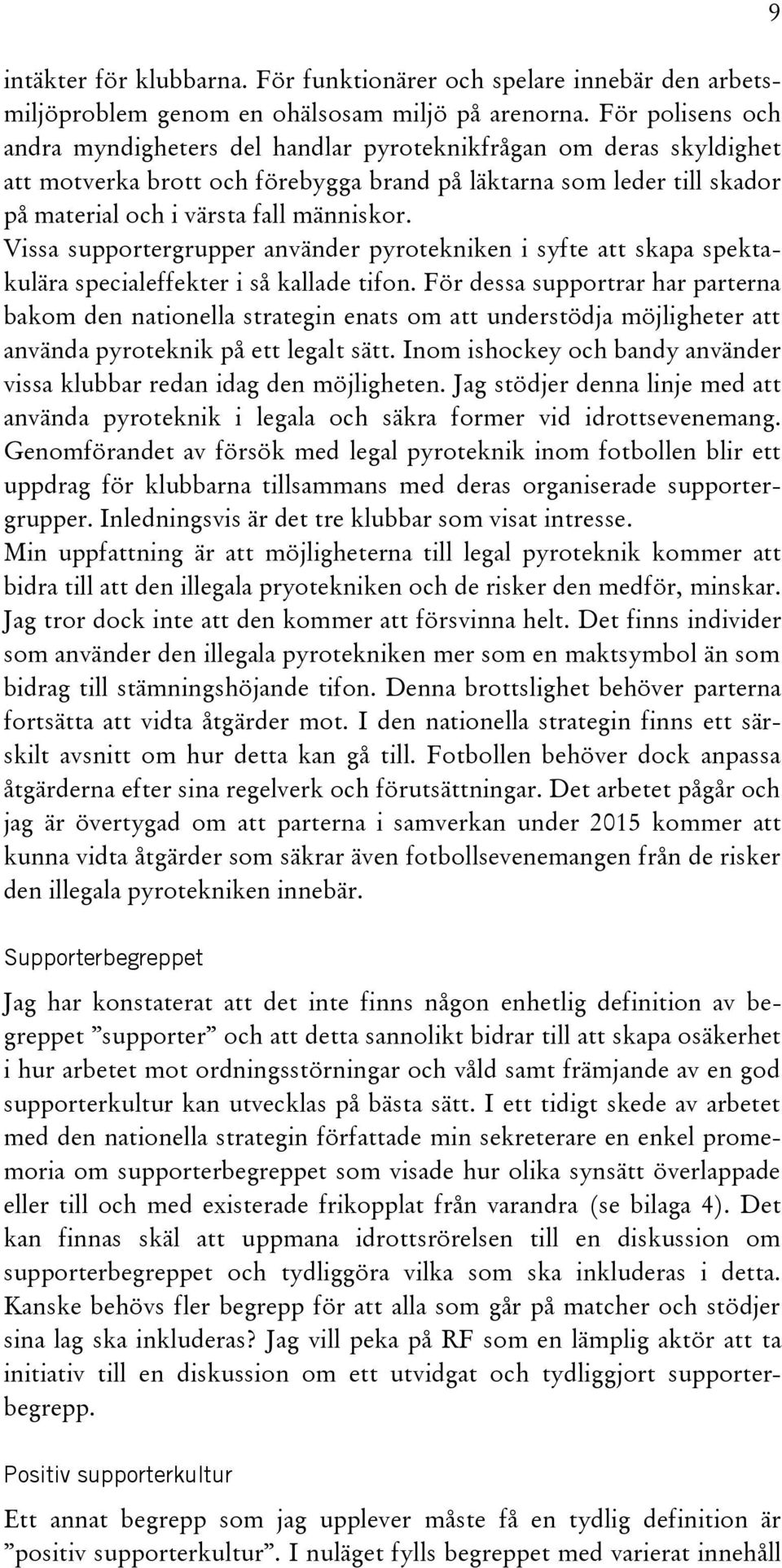 Vissa supportergrupper använder pyrotekniken i syfte att skapa spektakulära specialeffekter i så kallade tifon.