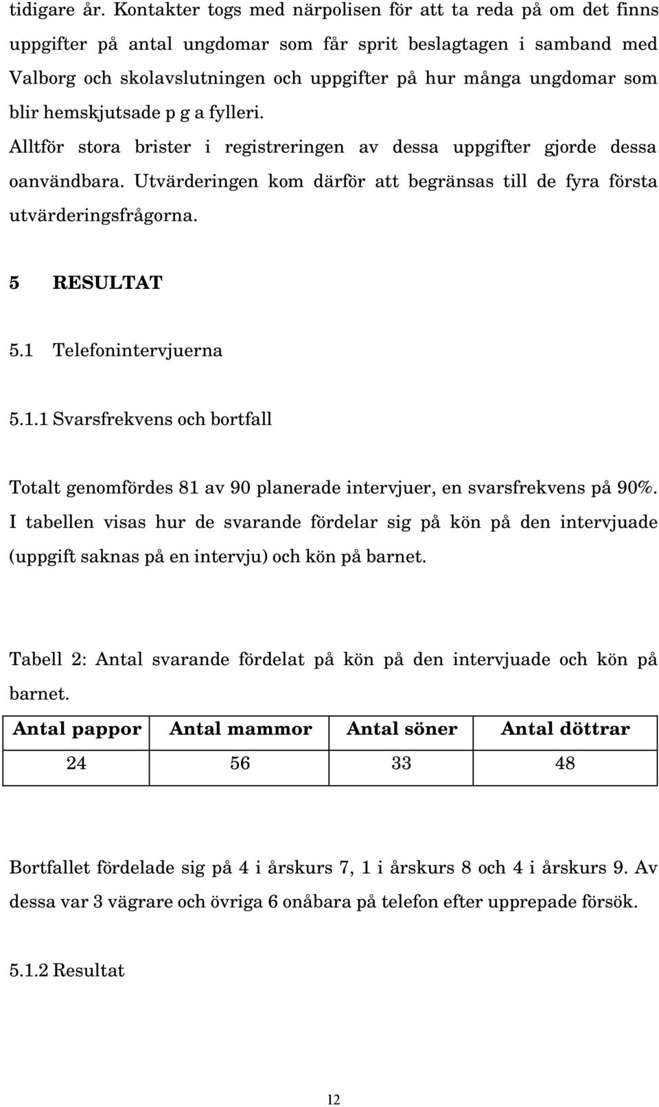 blir hemskjutsade p g a fylleri. Alltför stora brister i registreringen av dessa uppgifter gjorde dessa oanvändbara. Utvärderingen kom därför att begränsas till de fyra första utvärderingsfrågorna.