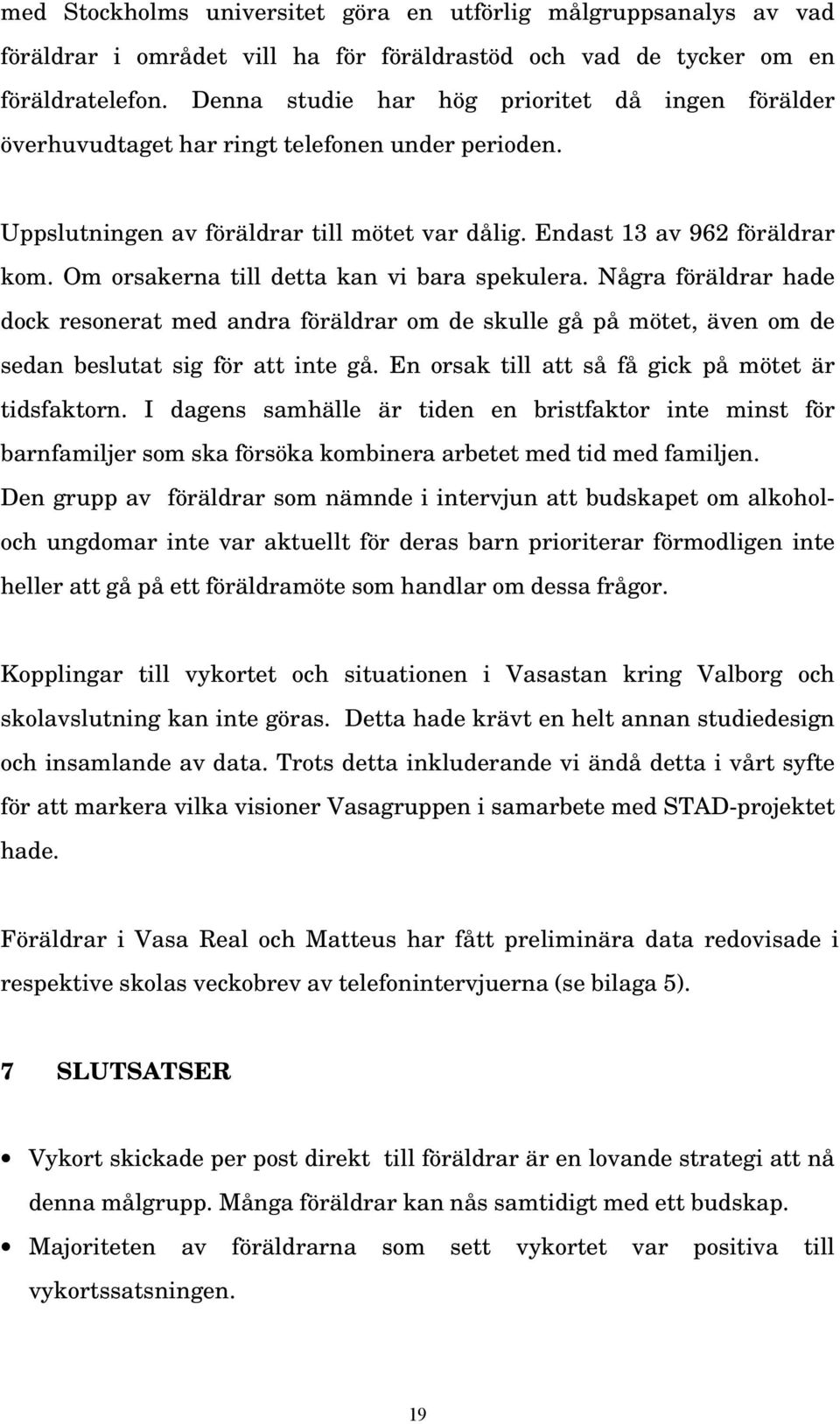 Om orsakerna till detta kan vi bara spekulera. Några föräldrar hade dock resonerat med andra föräldrar om de skulle gå på mötet, även om de sedan beslutat sig för att inte gå.