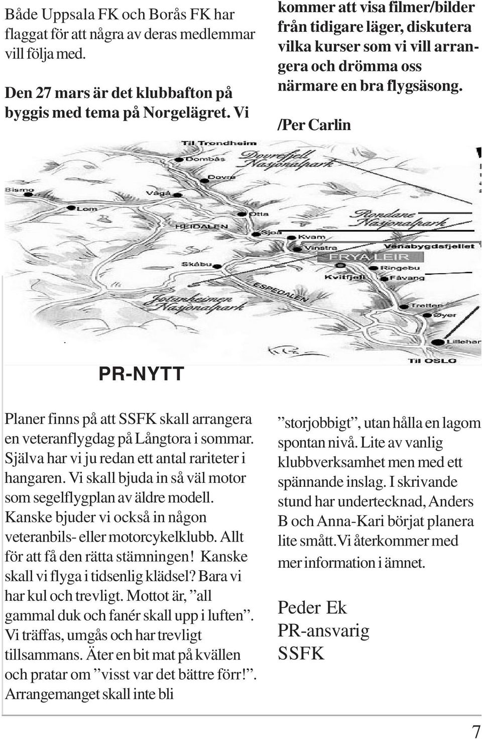 /Per Carlin PR-NYTT Planer finns på att SSFK skall arrangera en veteranflygdag på Långtora i sommar. Själva har vi ju redan ett antal rariteter i hangaren.