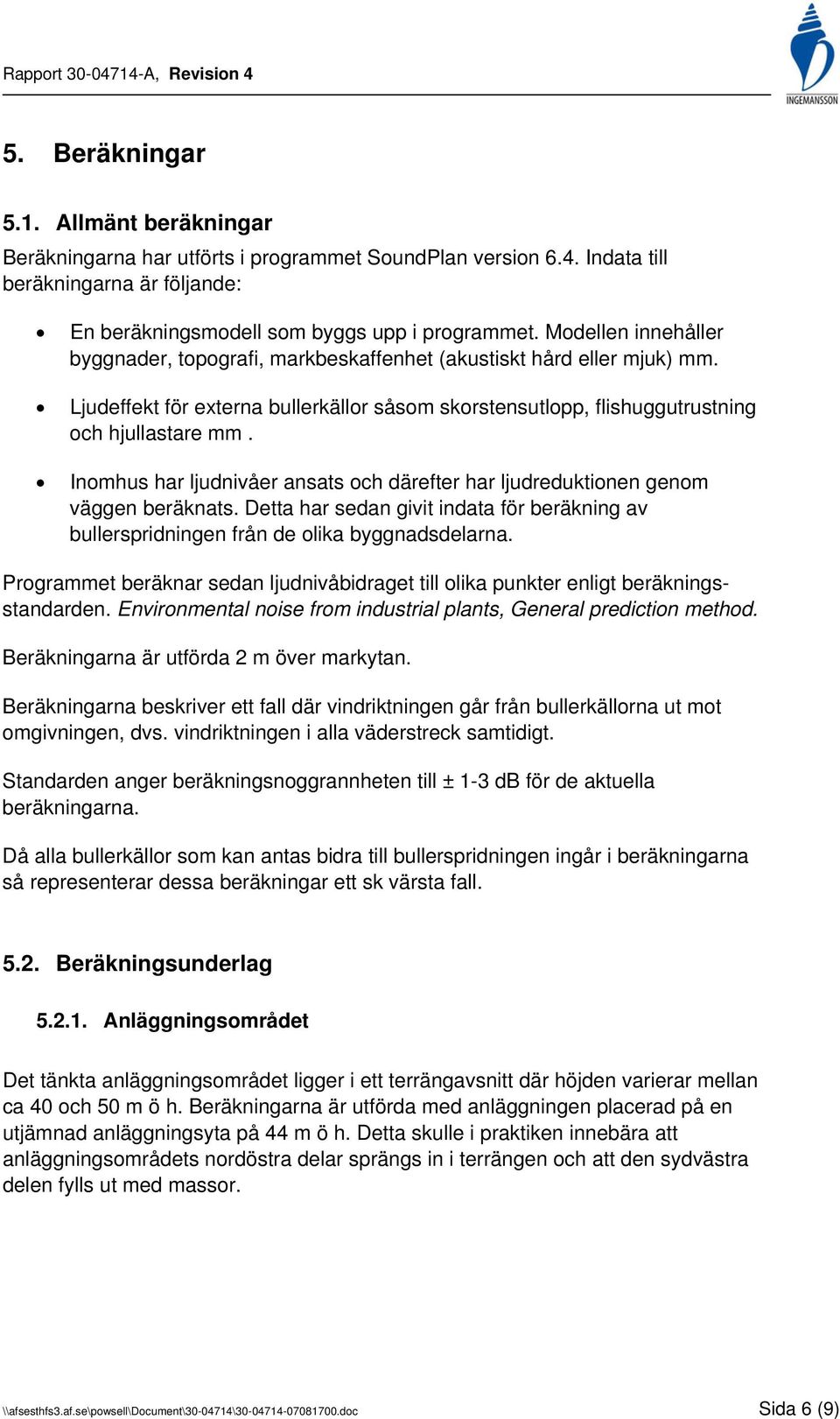 Inomhus har ljudnivåer ansats och därefter har ljudreduktionen genom väggen beräknats. Detta har sedan givit indata för beräkning av bullerspridningen från de olika byggnadsdelarna.