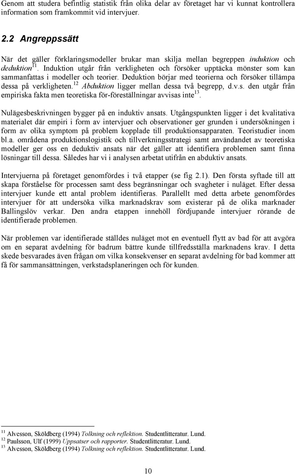 Induktion utgår från verkligheten och försöker upptäcka mönster som kan sammanfattas i modeller och teorier. Deduktion börjar med teorierna och försöker tillämpa dessa på verkligheten.