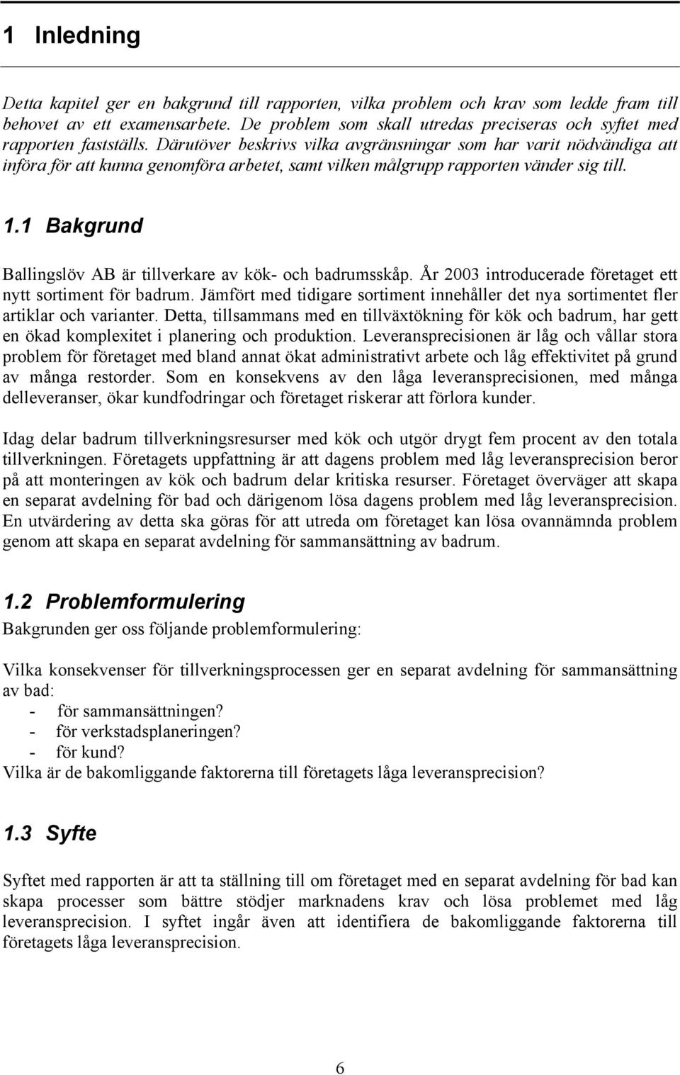 Därutöver beskrivs vilka avgränsningar som har varit nödvändiga att införa för att kunna genomföra arbetet, samt vilken målgrupp rapporten vänder sig till. 1.