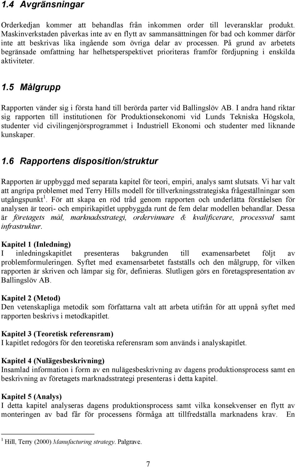 På grund av arbetets begränsade omfattning har helhetsperspektivet prioriteras framför fördjupning i enskilda aktiviteter. 1.