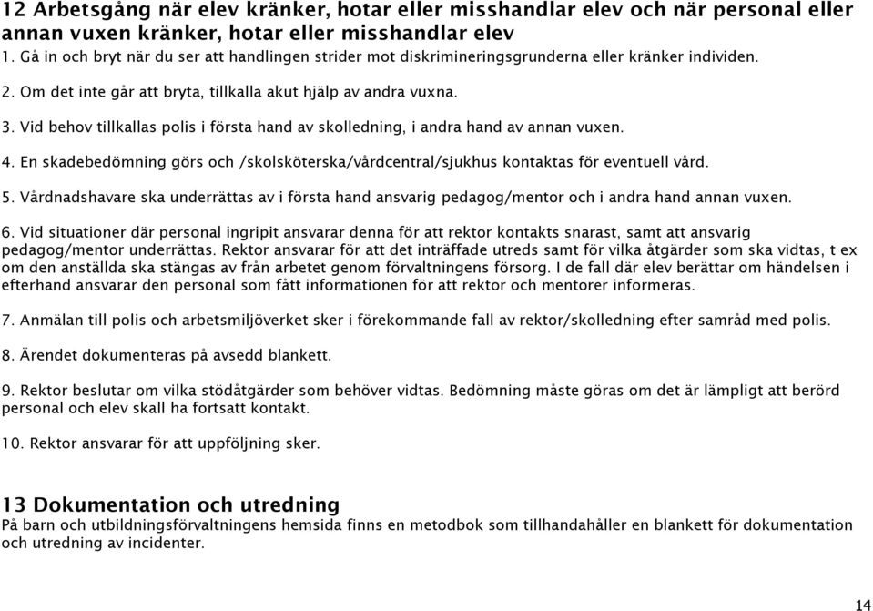 Vid behov tillkallas polis i första hand av skolledning, i andra hand av annan vuxen. 4. En skadebedömning görs och /skolsköterska/vårdcentral/sjukhus kontaktas för eventuell vård. 5.