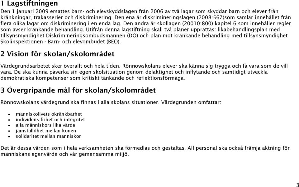 Den andra är skollagen (20010:800) kapitel 6 som innehåller regler som avser kränkande behandling.