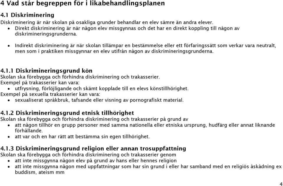 Indirekt diskriminering är när skolan tillämpar en bestämmelse eller ett förfaringssätt som verkar vara neutralt, men som i praktiken missgynnar en elev utifrån någon av diskrimineringsgrunderna. 4.1.