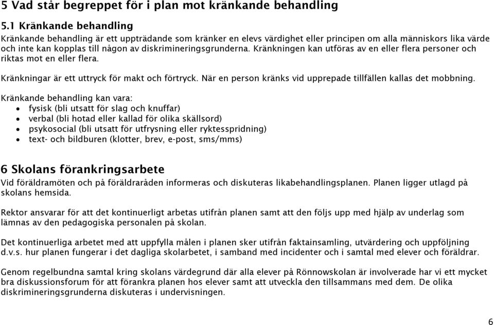 Kränkningen kan utföras av en eller flera personer och riktas mot en eller flera. Kränkningar är ett uttryck för makt och förtryck. När en person kränks vid upprepade tillfällen kallas det mobbning.