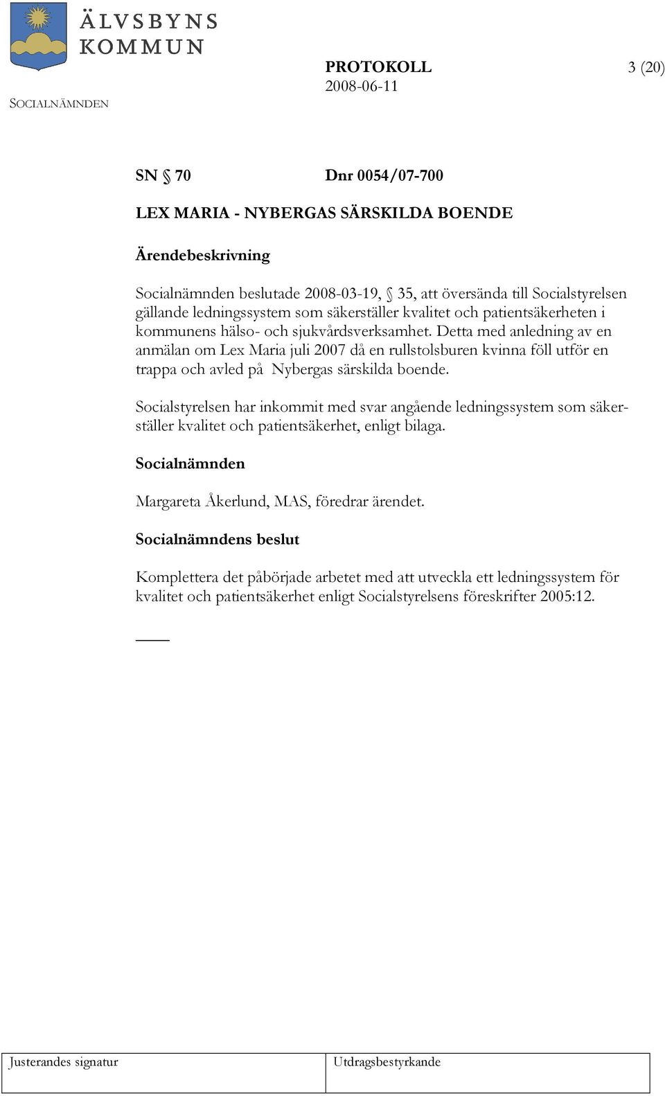 Detta med anledning av en anmälan om Lex Maria juli 2007 då en rullstolsburen kvinna föll utför en trappa och avled på Nybergas särskilda boende.