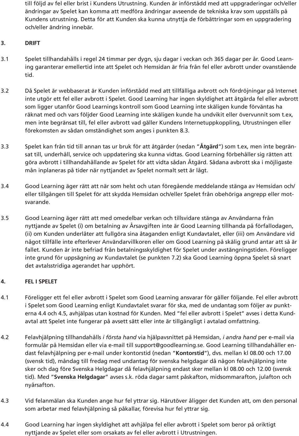 Detta för att Kunden ska kunna utnyttja de förbättringar som en uppgradering och/eller ändring innebär. 3. DRIFT 3.