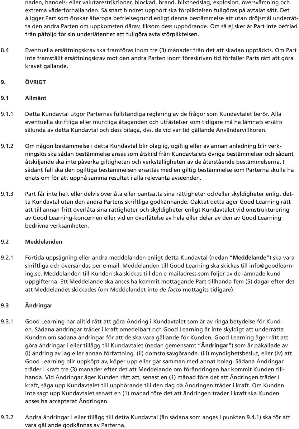 Om så ej sker är Part inte befriad från påföljd för sin underlåtenhet att fullgöra avtalsförpliktelsen. 8.4 Eventuella ersättningskrav ska framföras inom tre (3) månader från det att skadan upptäckts.